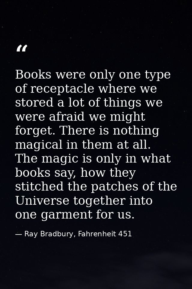 Books were only one type of receptacle where we stored a lot of things we were afraid we might forget. There is nothing  — Ray Bradbury, Fahrenheit 451