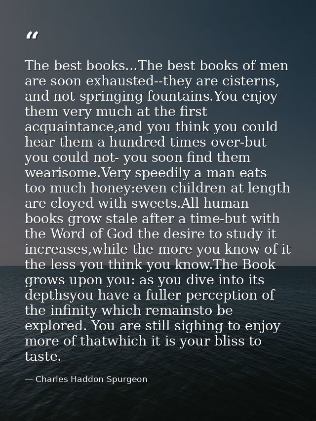 The best books...The best books of men are soon exhausted--they are cisterns, and not springing fountains.You enjoy them — Charles Haddon Spurgeon
