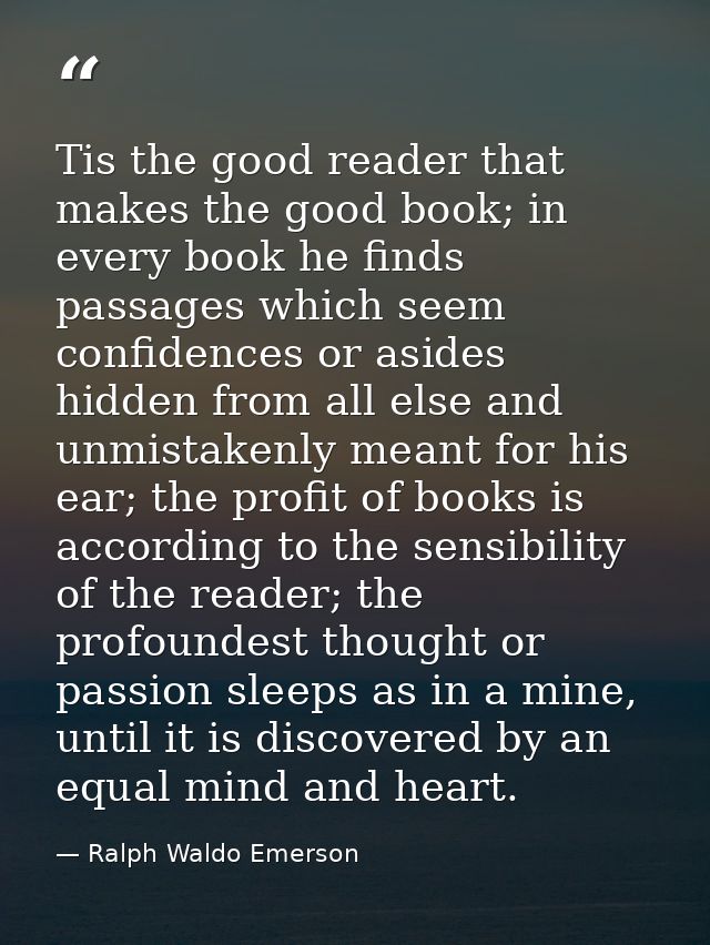 Tis the good reader that makes the good book; in every book he finds passages which seem confidences or asides hidden fr — Ralph Waldo Emerson