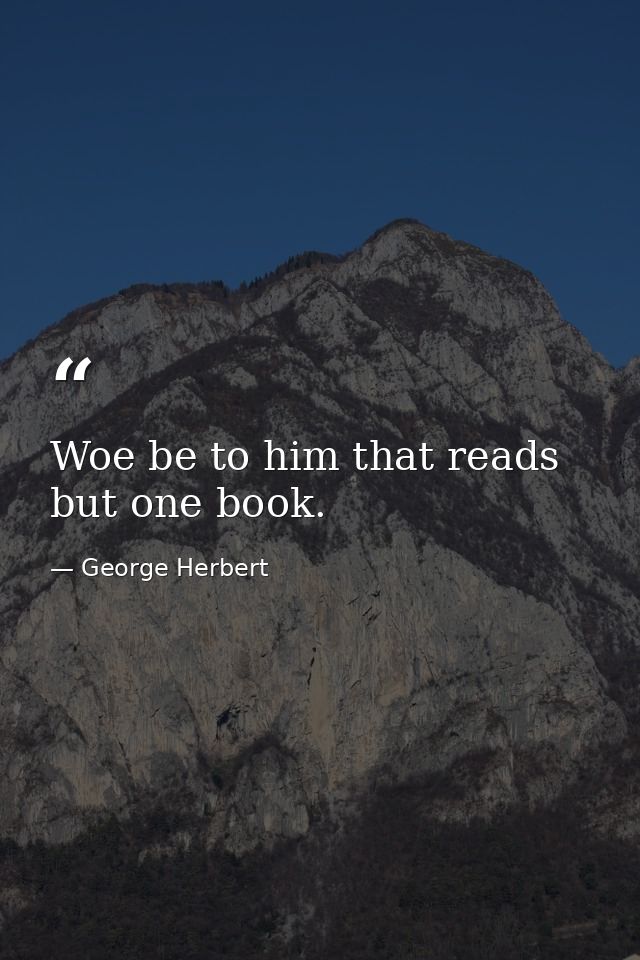 Woe be to him that reads but one book. — George Herbert