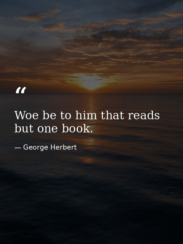 Woe be to him that reads but one book. — George Herbert