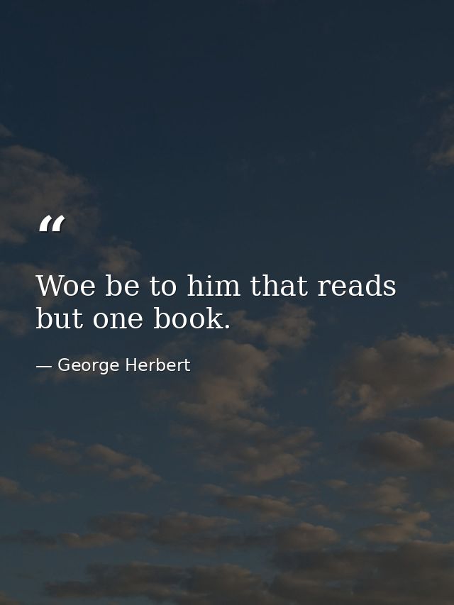 Woe be to him that reads but one book. — George Herbert