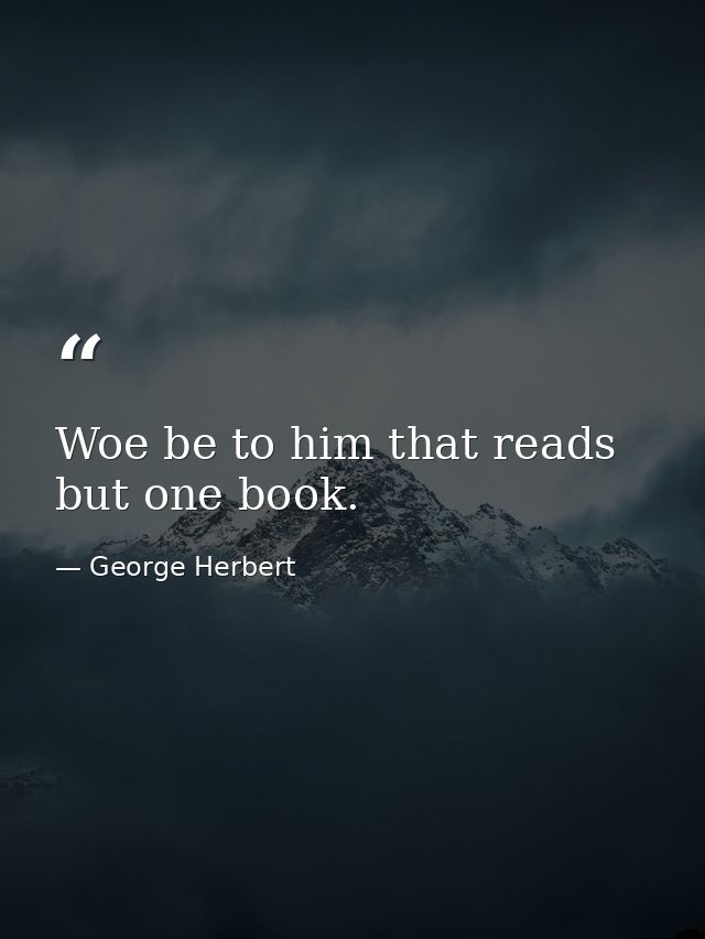 Woe be to him that reads but one book. — George Herbert