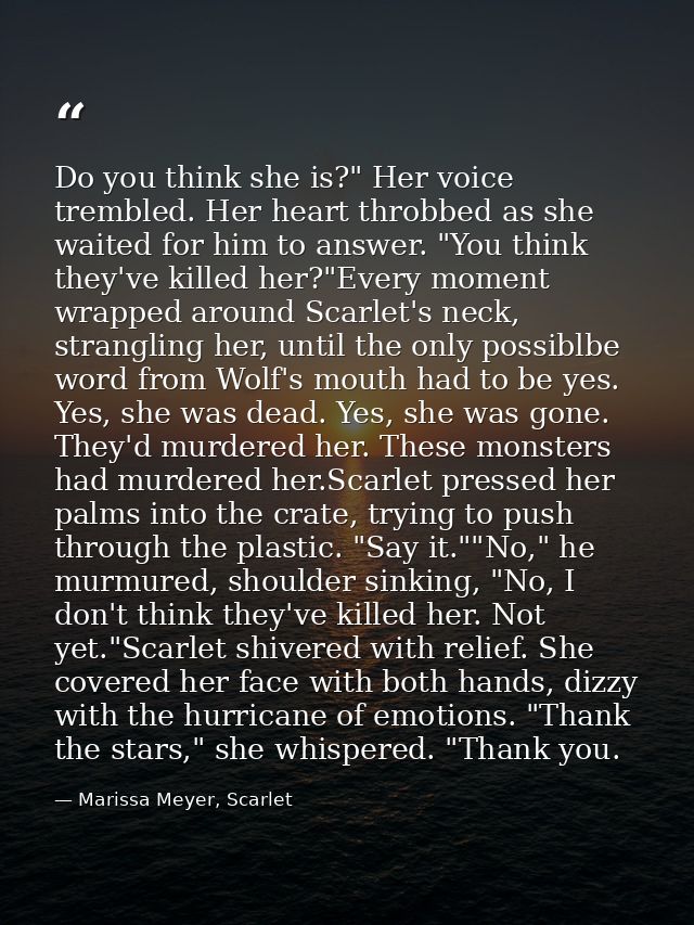 Do you think she is?" Her voice trembled. Her heart throbbed as she waited for him to answer. "You think they've killed  — Marissa Meyer, Scarlet