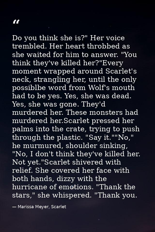 Do you think she is?" Her voice trembled. Her heart throbbed as she waited for him to answer. "You think they've killed  — Marissa Meyer, Scarlet