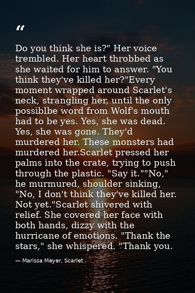 Do you think she is?" Her voice trembled. Her heart throbbed as she waited for him to answer. "You think they've killed  — Marissa Meyer, Scarlet