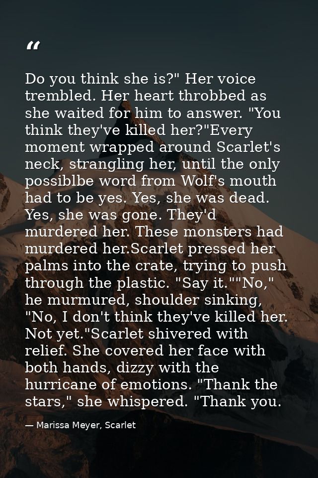 Do you think she is?" Her voice trembled. Her heart throbbed as she waited for him to answer. "You think they've killed  — Marissa Meyer, Scarlet