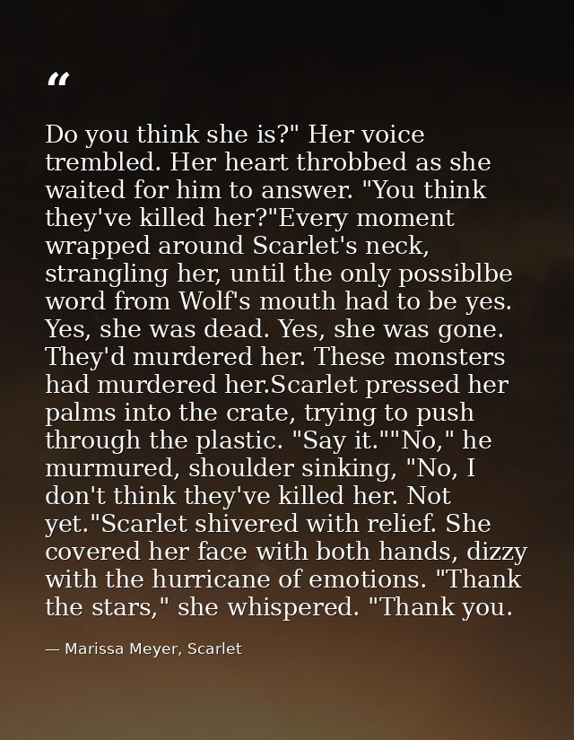 Do you think she is?" Her voice trembled. Her heart throbbed as she waited for him to answer. "You think they've killed  — Marissa Meyer, Scarlet