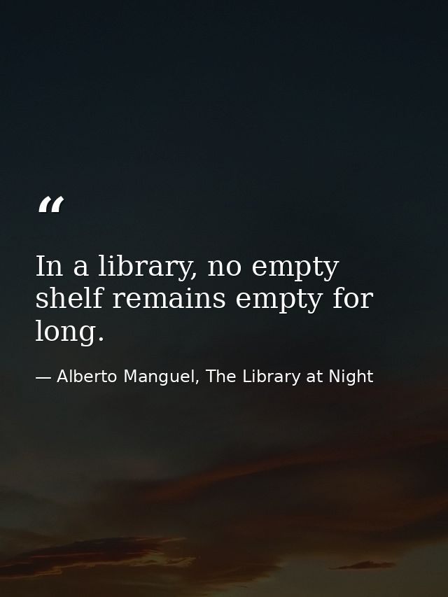 In a library, no empty shelf remains empty for long. — Alberto Manguel, The Library at Night