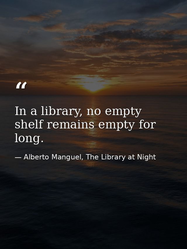 In a library, no empty shelf remains empty for long. — Alberto Manguel, The Library at Night