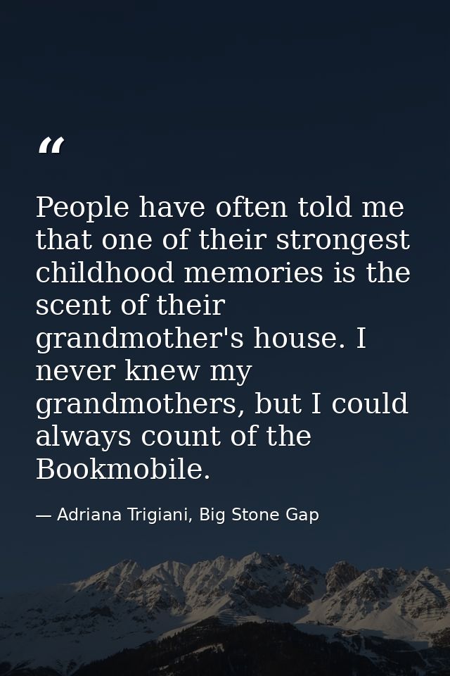 People have often told me that one of their strongest childhood memories is the scent of their grandmother's house. I ne — Adriana Trigiani, Big Stone Gap