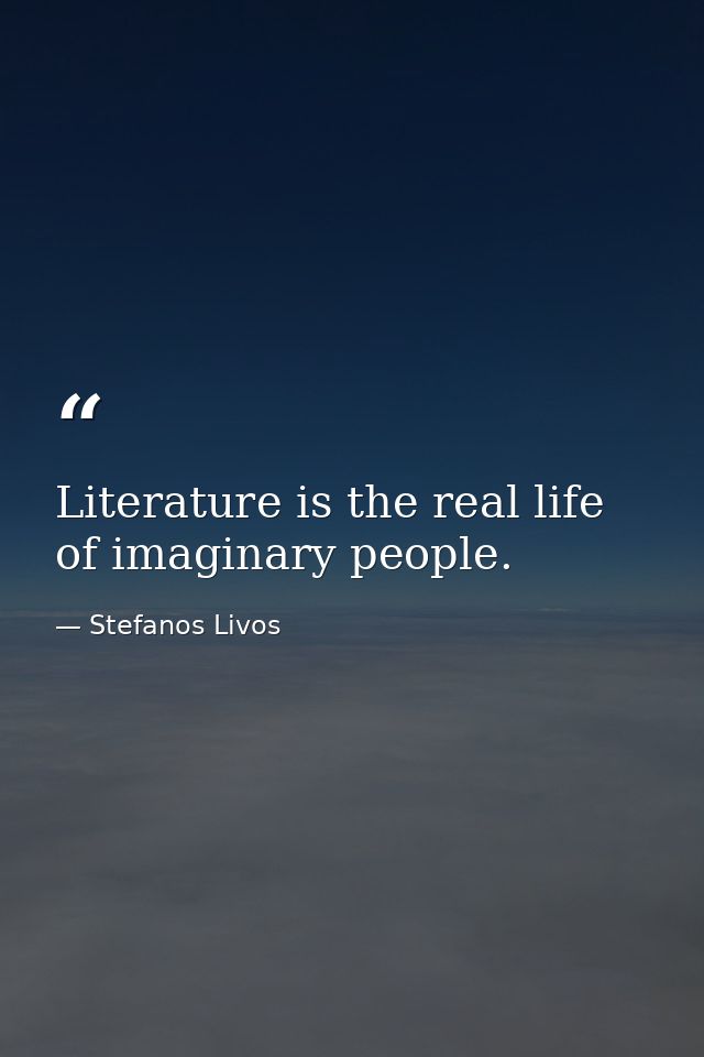 Literature is the real life of imaginary people. — Stefanos Livos