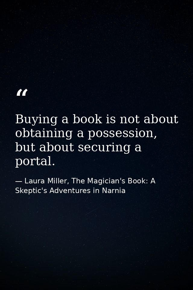 Buying a book is not about obtaining a possession, but about securing a portal. — Laura Miller, The Magician's Book: A Skeptic's Adventures in Narnia