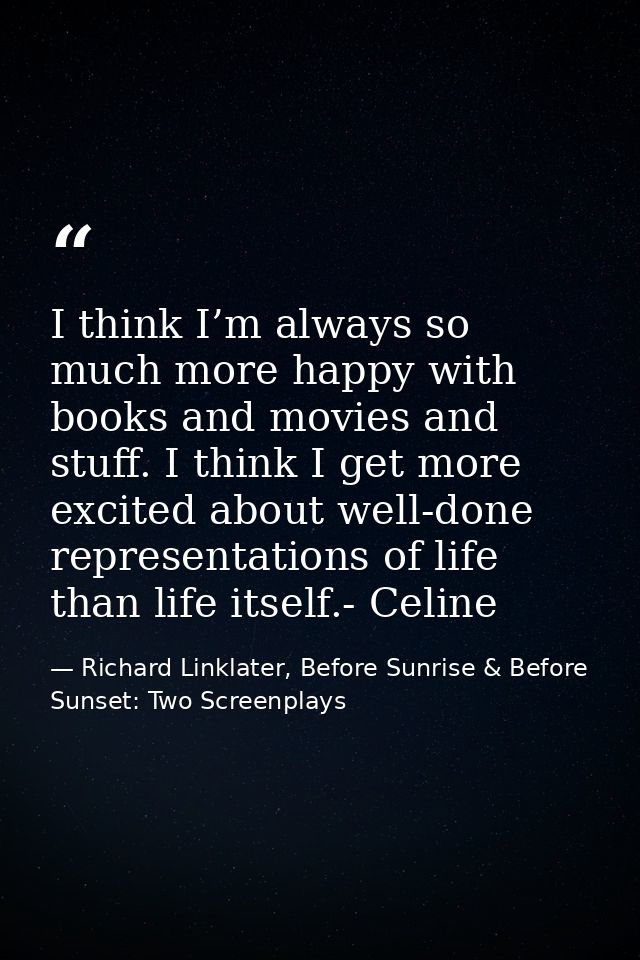 I think I’m always so much more happy with books and movies and stuff. I think I get more excited about well-done repres — Richard Linklater, Before Sunrise & Before Sunset: Two Screenplays