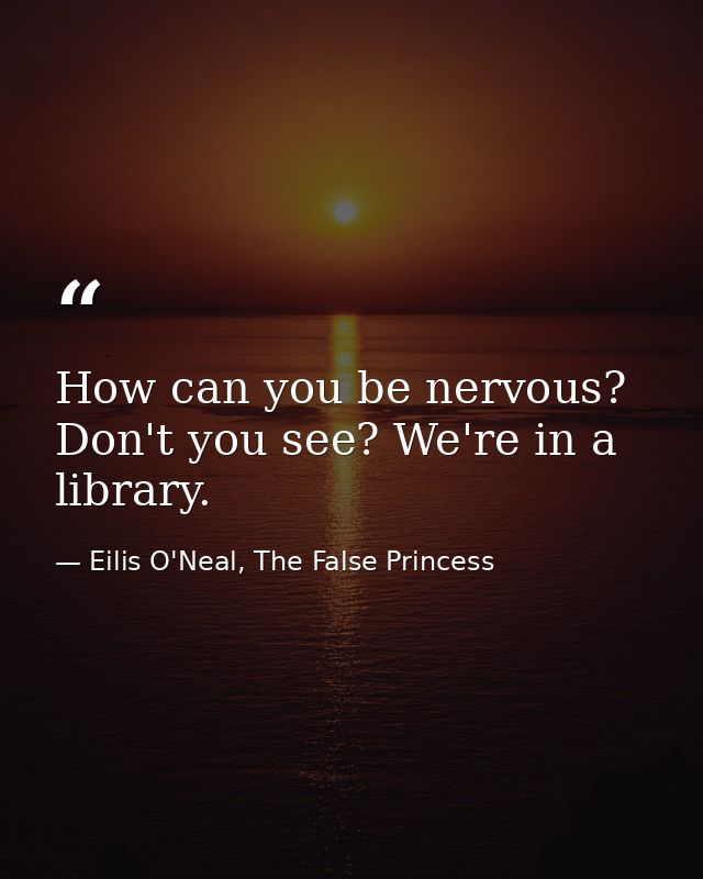 How can you be nervous? Don't you see? We're in a library. — Eilis O'Neal, The False Princess
