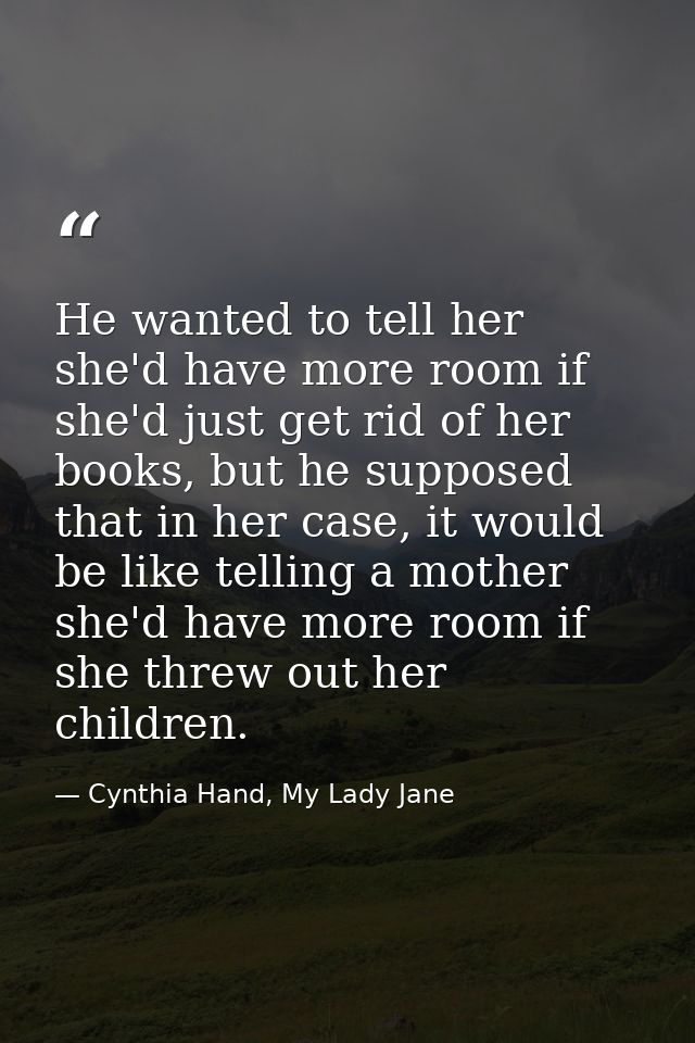He wanted to tell her she'd have more room if she'd just get rid of her books, but he supposed that in her case, it woul — Cynthia Hand, My Lady Jane