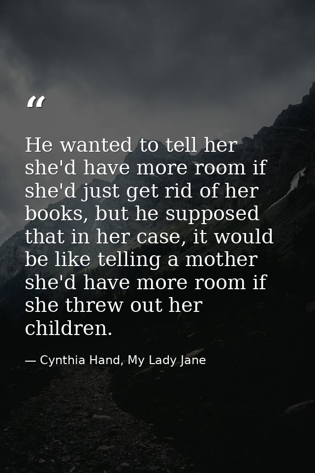 He wanted to tell her she'd have more room if she'd just get rid of her books, but he supposed that in her case, it woul — Cynthia Hand, My Lady Jane