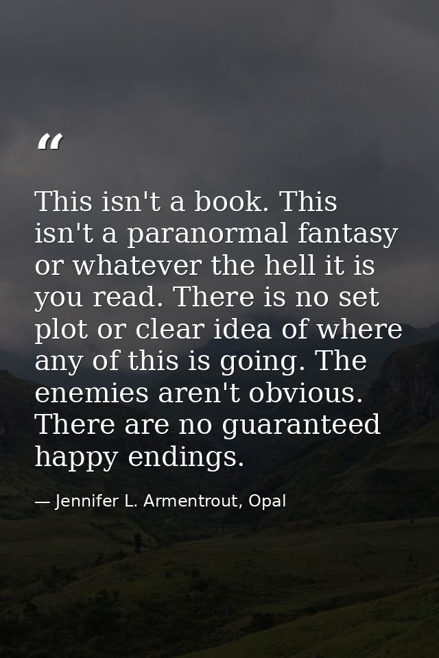 This isn't a book. This isn't a paranormal fantasy or whatever the hell it is you read. There is no set plot or clear id — Jennifer L. Armentrout, Opal