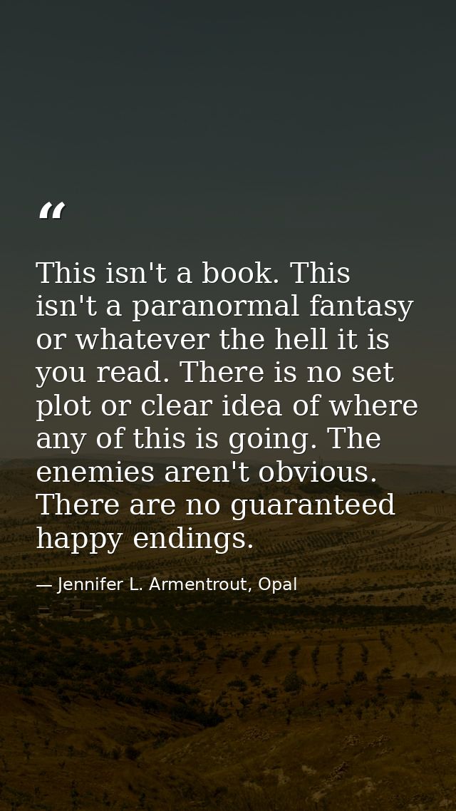 This isn't a book. This isn't a paranormal fantasy or whatever the hell it is you read. There is no set plot or clear id — Jennifer L. Armentrout, Opal