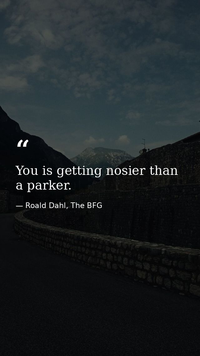 You is getting nosier than a parker. — Roald Dahl, The BFG