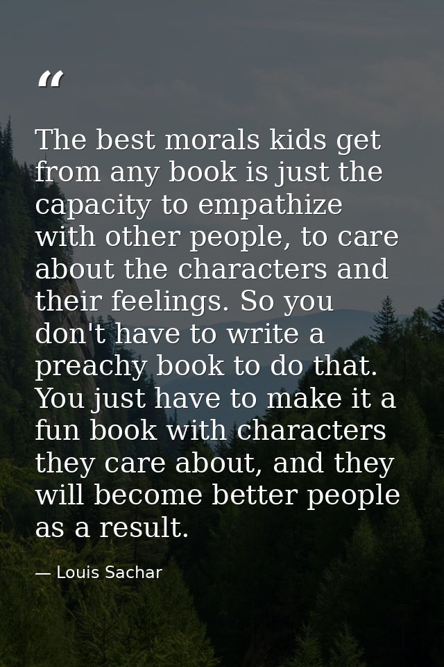 The best morals kids get from any book is just the capacity to empathize with other people, to care about the characters — Louis Sachar