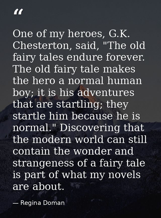 One of my heroes, G.K. Chesterton, said, "The old fairy tales endure forever. The old fairy tale makes the hero a normal — Regina Doman