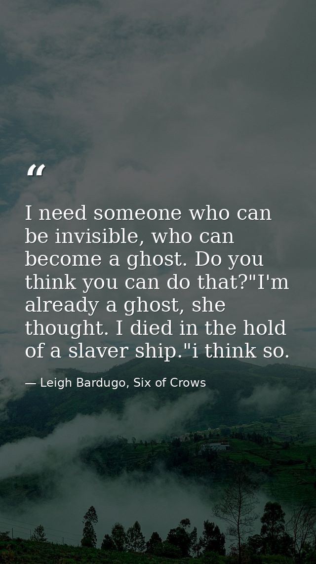 I need someone who can be invisible, who can become a ghost. Do you think you can do that?"I'm already a ghost, she thou — Leigh Bardugo, Six of Crows