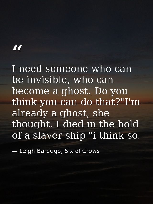 I need someone who can be invisible, who can become a ghost. Do you think you can do that?"I'm already a ghost, she thou — Leigh Bardugo, Six of Crows