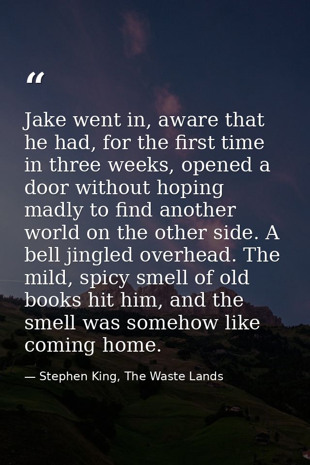 Jake went in, aware that he had, for the first time in three weeks, opened a door without hoping madly to find another w — Stephen King, The Waste Lands