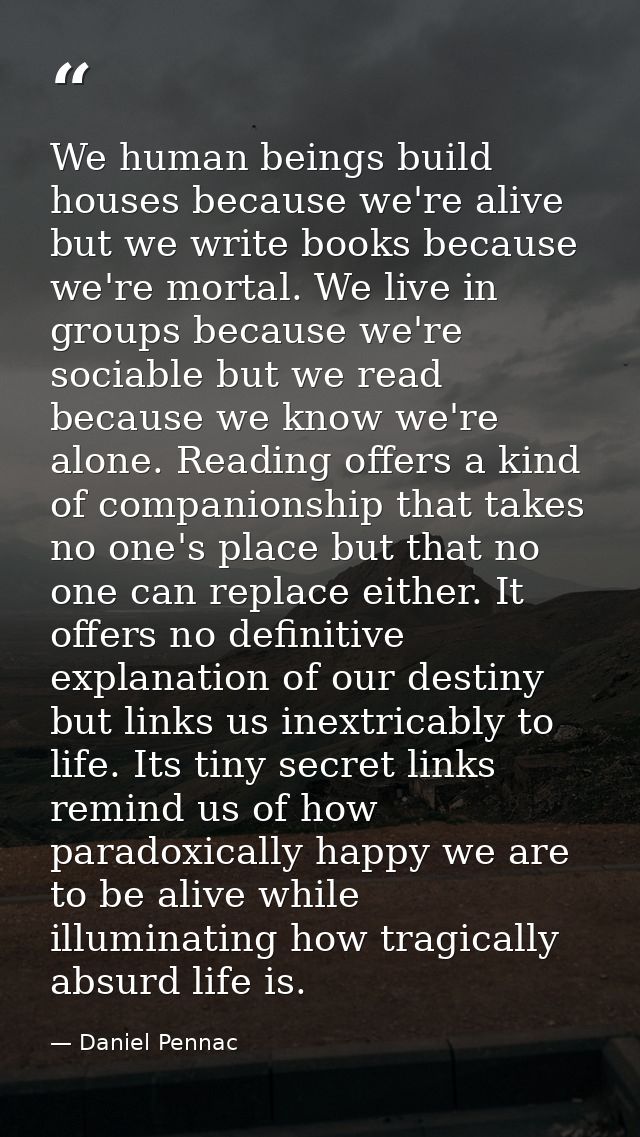 We human beings build houses because we're alive but we write books because we're mortal. We live in groups because we'r — Daniel Pennac