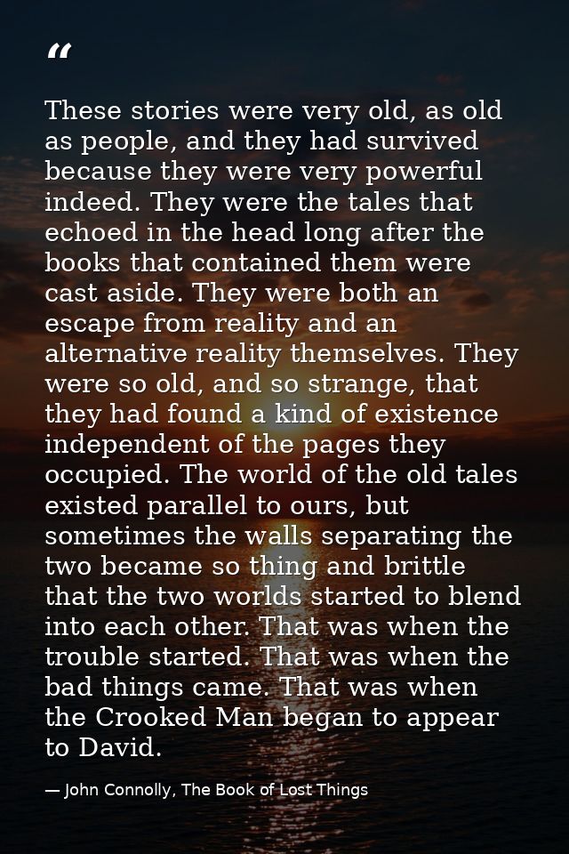 These stories were very old, as old as people, and they had survived because they were very powerful indeed. They were t — John Connolly, The Book of Lost Things