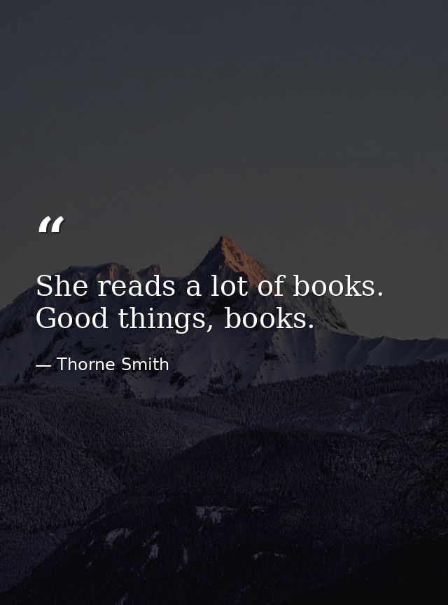 She reads a lot of books. Good things, books. — Thorne Smith