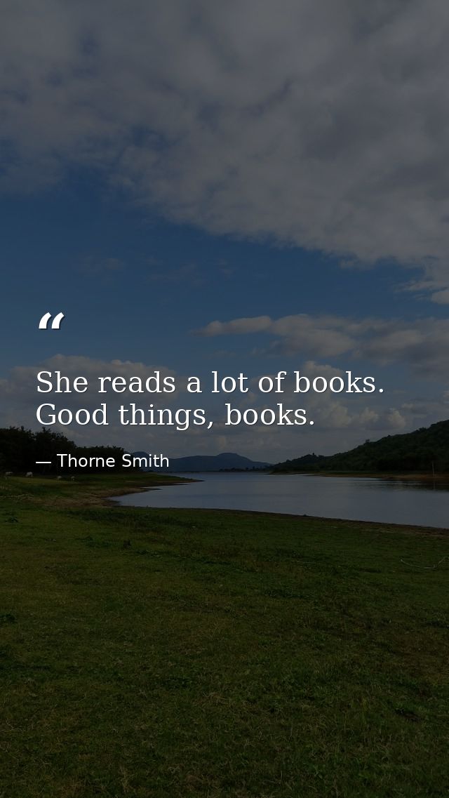 She reads a lot of books. Good things, books. — Thorne Smith