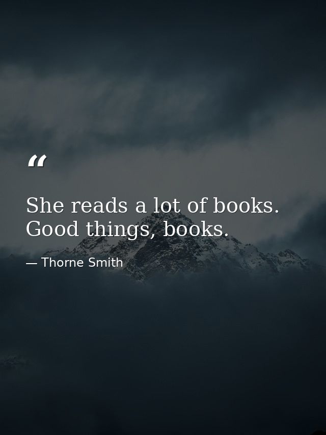 She reads a lot of books. Good things, books. — Thorne Smith
