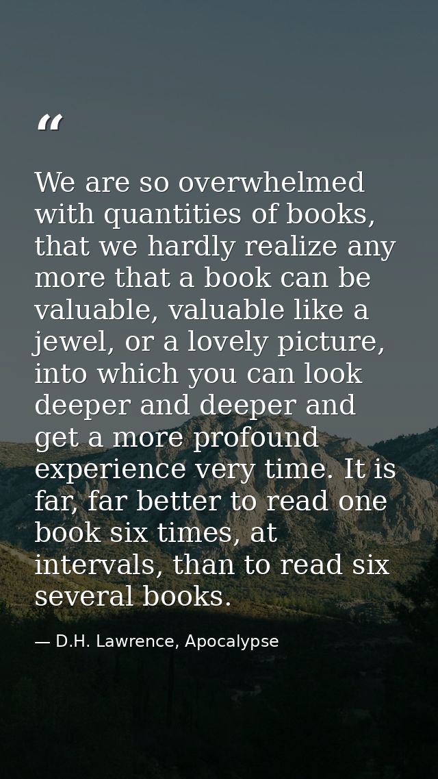 We are so overwhelmed with quantities of books, that we hardly realize any more that a book can be valuable, valuable li — D.H. Lawrence, Apocalypse
