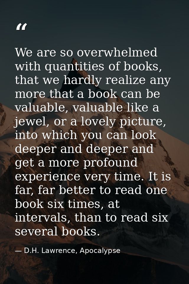 We are so overwhelmed with quantities of books, that we hardly realize any more that a book can be valuable, valuable li — D.H. Lawrence, Apocalypse