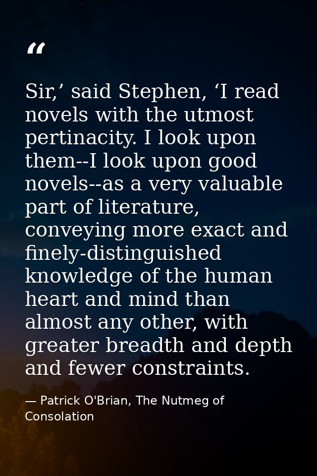 Sir,’ said Stephen, ‘I read novels with the utmost pertinacity. I look upon them--I look upon good novels--as a very val — Patrick O'Brian, The Nutmeg of Consolation