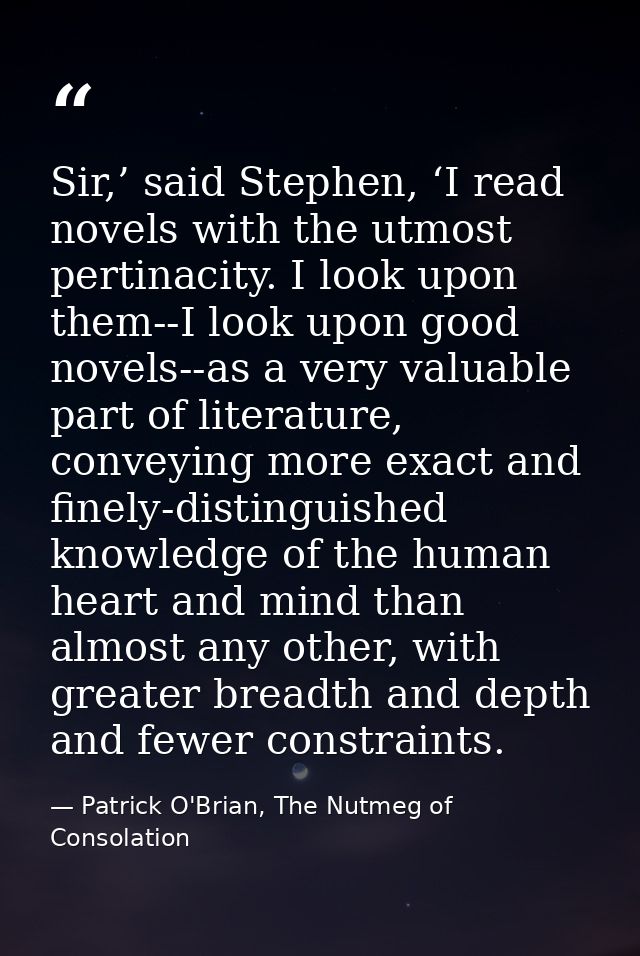Sir,’ said Stephen, ‘I read novels with the utmost pertinacity. I look upon them--I look upon good novels--as a very val — Patrick O'Brian, The Nutmeg of Consolation