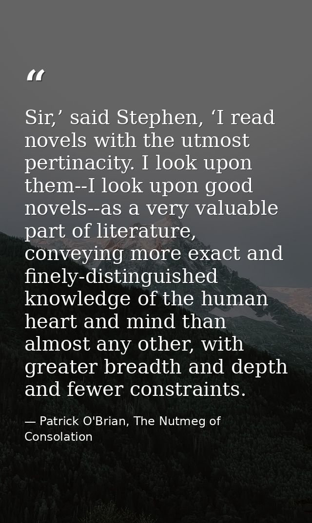Sir,’ said Stephen, ‘I read novels with the utmost pertinacity. I look upon them--I look upon good novels--as a very val — Patrick O'Brian, The Nutmeg of Consolation
