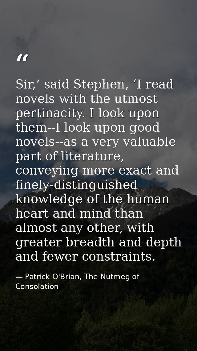 Sir,’ said Stephen, ‘I read novels with the utmost pertinacity. I look upon them--I look upon good novels--as a very val — Patrick O'Brian, The Nutmeg of Consolation