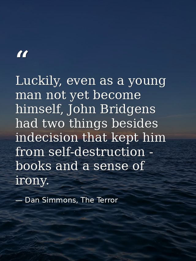 Luckily, even as a young man not yet become himself, John Bridgens had two things besides indecision that kept him from  — Dan Simmons, The Terror