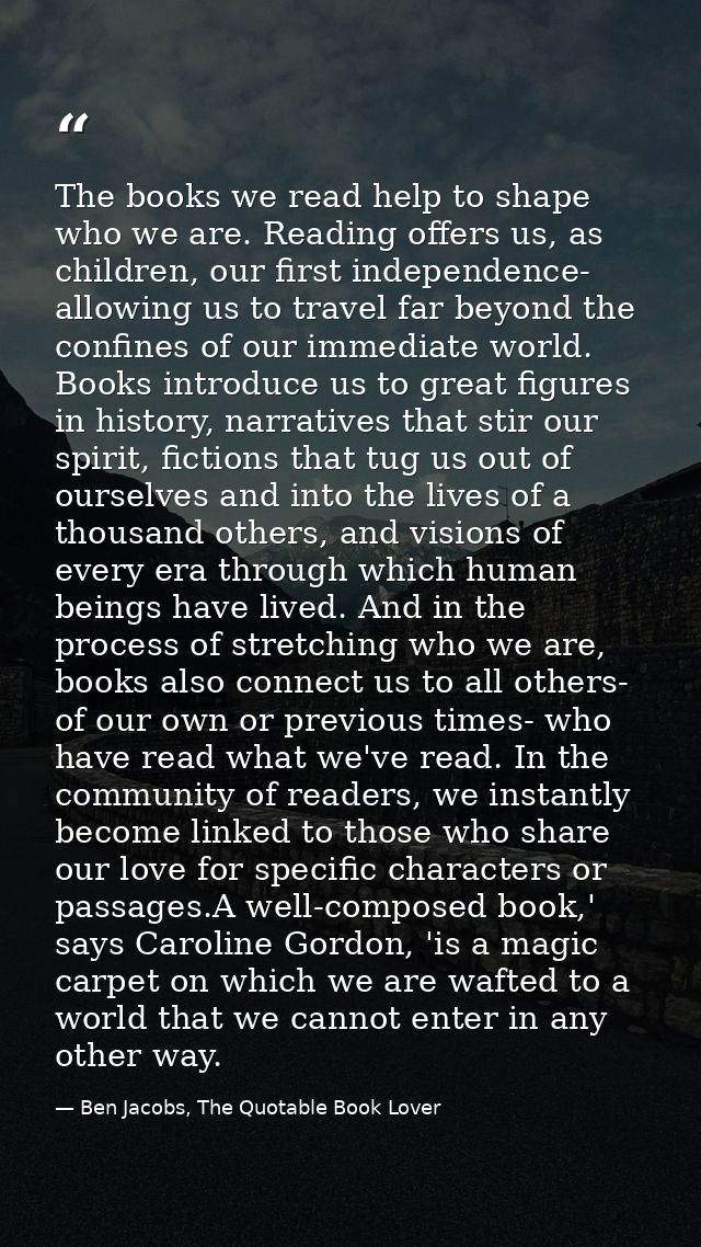 The books we read help to shape who we are. Reading offers us, as children, our first independence- allowing us to trave — Ben Jacobs, The Quotable Book Lover
