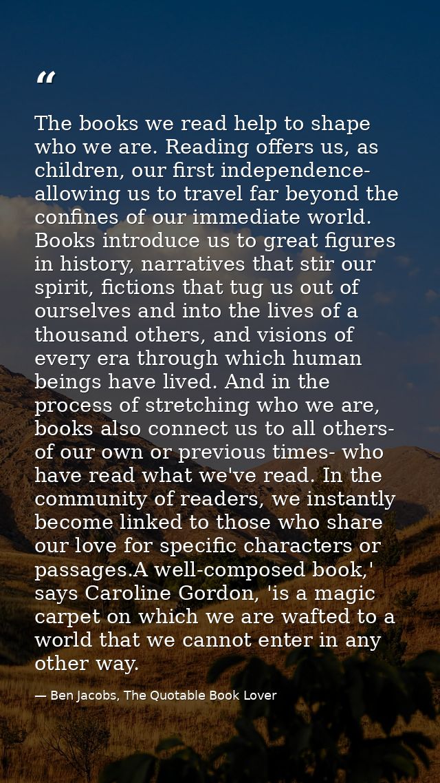 The books we read help to shape who we are. Reading offers us, as children, our first independence- allowing us to trave — Ben Jacobs, The Quotable Book Lover