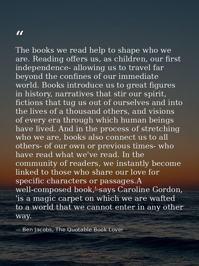The books we read help to shape who we are. Reading offers us, as children, our first independence- allowing us to trave — Ben Jacobs, The Quotable Book Lover