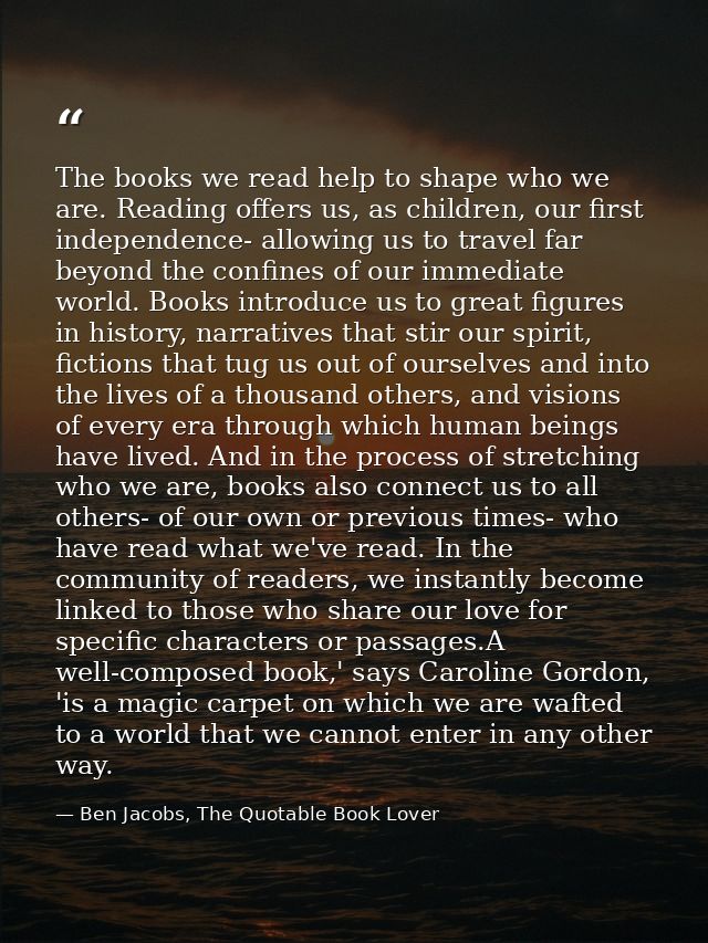 The books we read help to shape who we are. Reading offers us, as children, our first independence- allowing us to trave — Ben Jacobs, The Quotable Book Lover