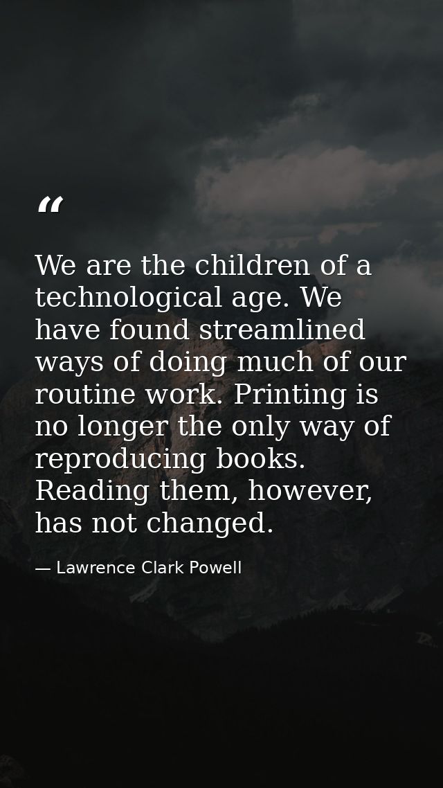 We are the children of a technological age. We have found streamlined ways of doing much of our routine work. Printing i — Lawrence Clark Powell