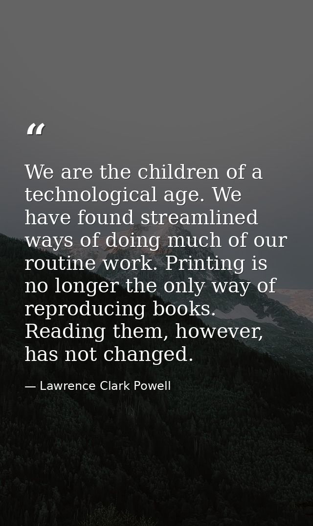 We are the children of a technological age. We have found streamlined ways of doing much of our routine work. Printing i — Lawrence Clark Powell