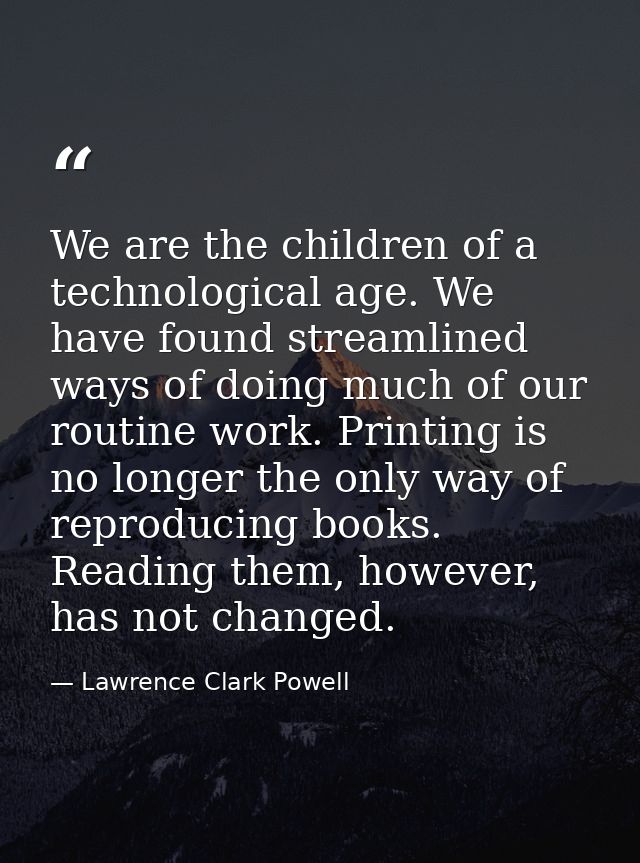 We are the children of a technological age. We have found streamlined ways of doing much of our routine work. Printing i — Lawrence Clark Powell