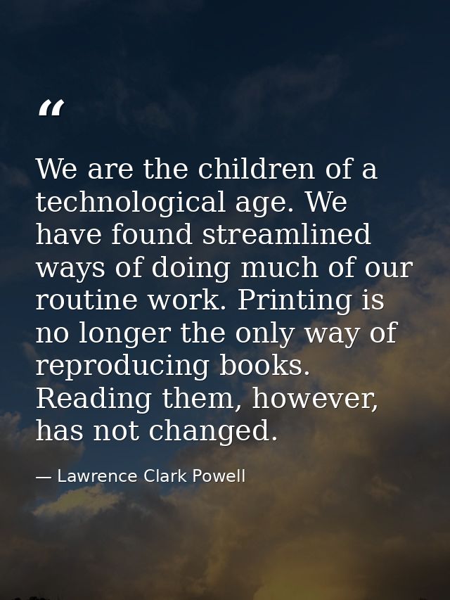 We are the children of a technological age. We have found streamlined ways of doing much of our routine work. Printing i — Lawrence Clark Powell