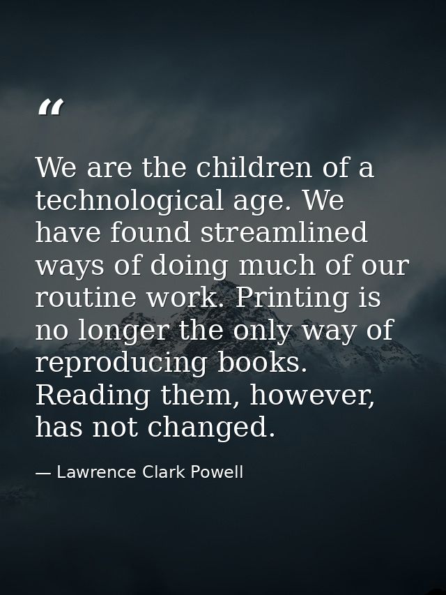 We are the children of a technological age. We have found streamlined ways of doing much of our routine work. Printing i — Lawrence Clark Powell